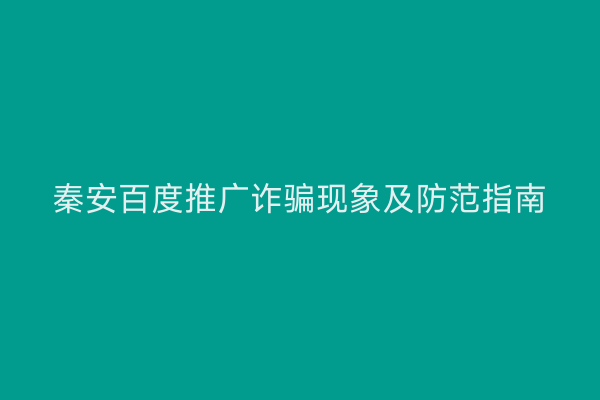 秦安百度推广诈骗现象及防范指南