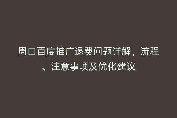 周口百度推广退费问题详解,流程、注意事项及优化建议