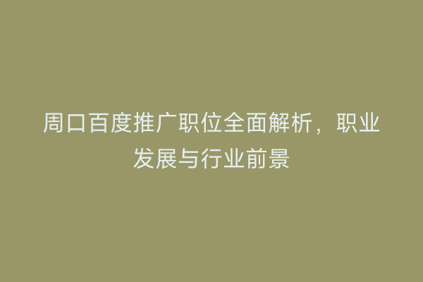 周口百度推广职位全面解析,职业发展与行业前景