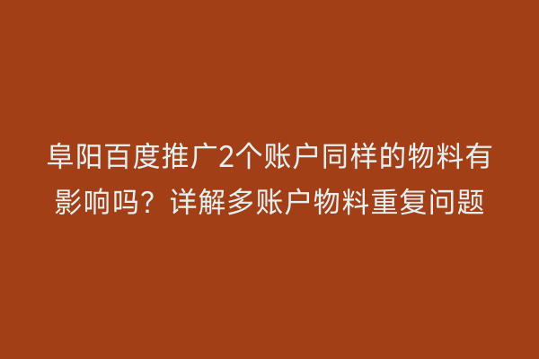 阜阳百度推广2个账户同样的物料有影响吗?详解多账户物料重复问题