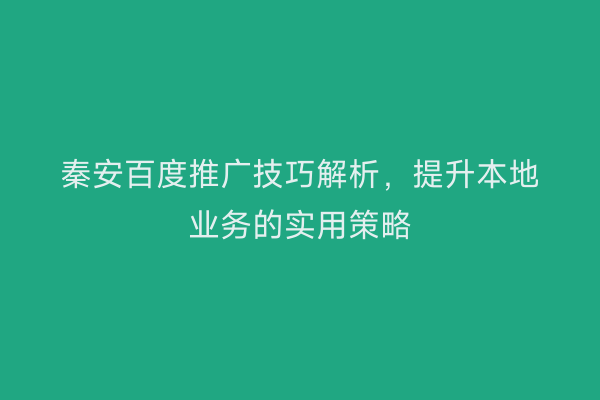 秦安百度推广技巧解析,提升本地业务的实用策略