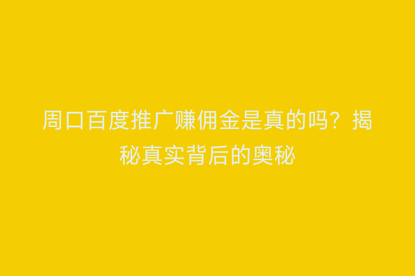周口百度推广赚佣金是真的吗?揭秘真实背后的奥秘