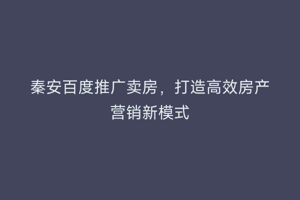 秦安百度推广卖房,打造高效房产营销新模式