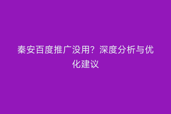 秦安百度推广没用?深度分析与优化建议
