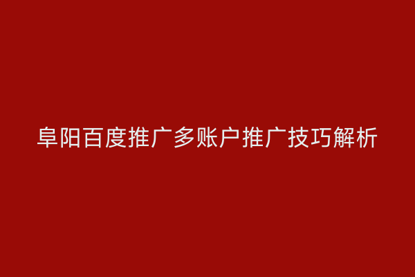 阜阳百度推广多账户推广技巧解析