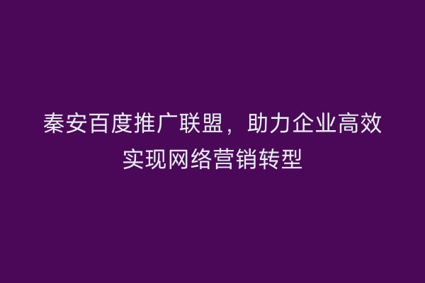 秦安百度推广联盟,助力企业高效实现网络营销转型