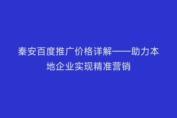 秦安百度推广价格详解——助力本地企业实现精准营销