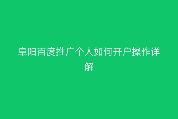 阜阳百度推广个人如何开户操作详解