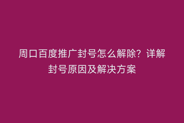 周口百度推广封号怎么解除?详解封号原因及解决方案