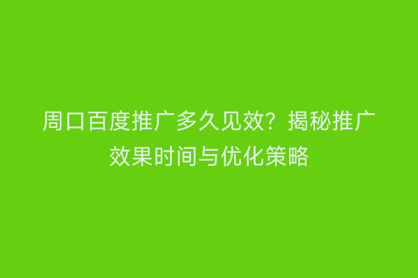 周口百度推广多久见效？揭秘推广效果时间与优化策略