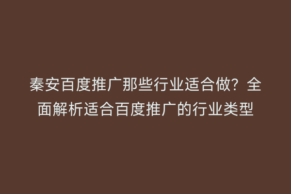 秦安百度推广那些行业适合做?全面解析适合百度推广的行业类型