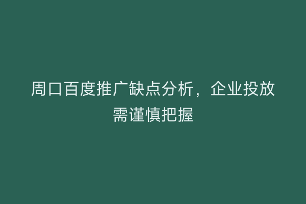 周口百度推广缺点分析,企业投放需谨慎把握