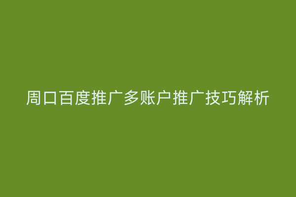 周口百度推广多账户推广技巧解析
