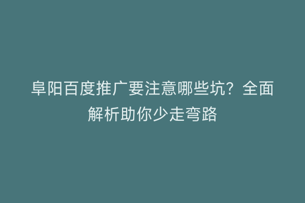 阜阳百度推广要注意哪些坑?全面解析助你少走弯路