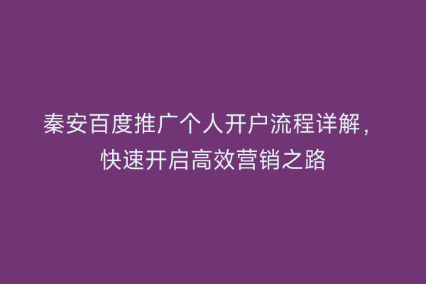 秦安百度推广个人开户流程详解,快速开启高效营销之路