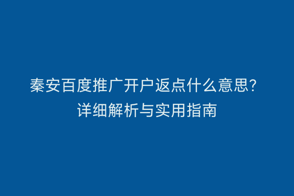 秦安百度推广开户返点什么意思?详细解析与实用指南