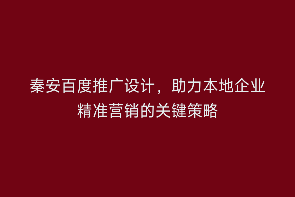 秦安百度推广设计,助力本地企业精准营销的关键策略