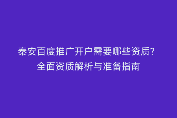 秦安百度推广开户需要哪些资质?全面资质解析与准备指南