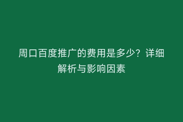 周口百度推广的费用是多少?详细解析与影响因素