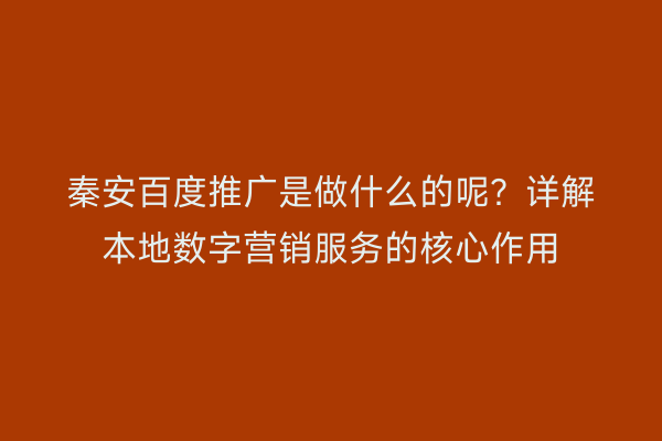 秦安百度推广是做什么的呢？详解本地数字营销服务的核心作用
