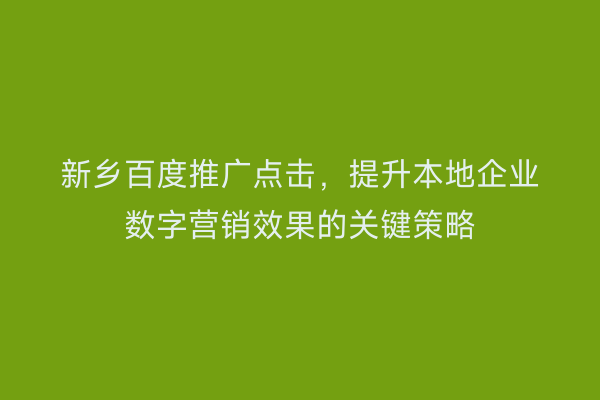 新乡百度推广点击,提升本地企业数字营销效果的关键策略