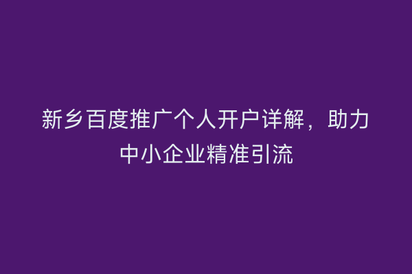 新乡百度推广个人开户详解,助力中小企业精准引流
