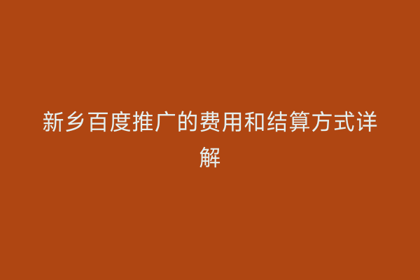 新乡百度推广的费用和结算方式详解