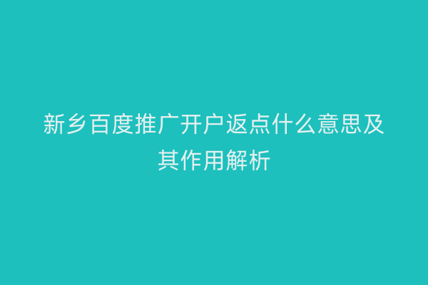 新乡百度推广开户返点什么意思及其作用解析