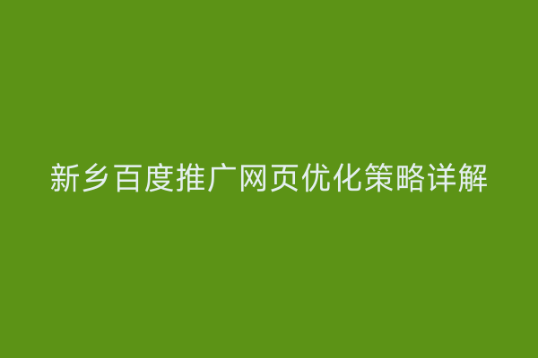 新乡百度推广网页优化策略详解