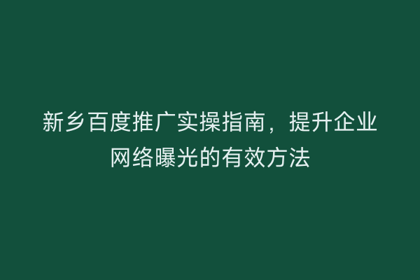 新乡百度推广实操指南，提升企业网络曝光的有效方法