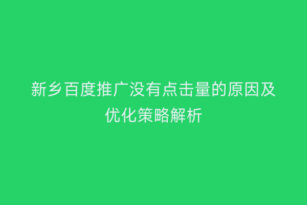 新乡百度推广没有点击量的原因及优化策略解析