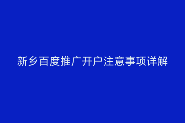 新乡百度推广开户注意事项详解