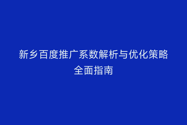 新乡百度推广系数解析与优化策略全面指南