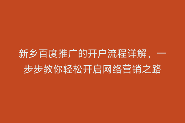 新乡百度推广的开户流程详解，一步步教你轻松开启网络营销之路