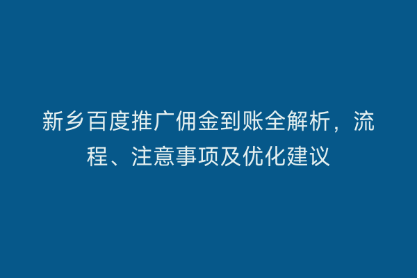 新乡百度推广佣金到账全解析,流程、注意事项及优化建议