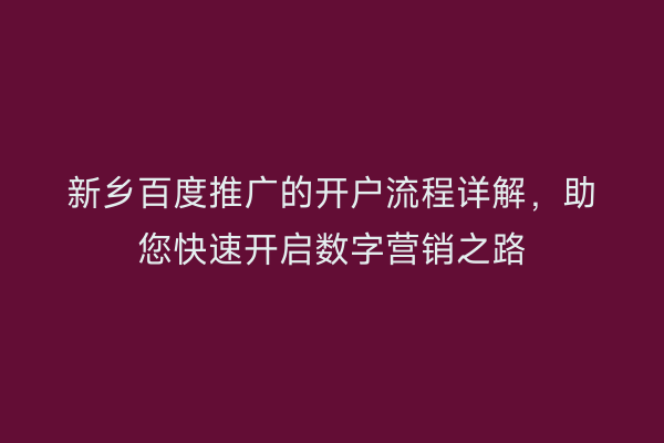 新乡百度推广的开户流程详解,助您快速开启数字营销之路