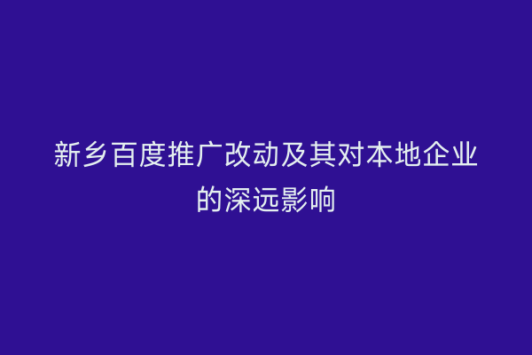 新乡百度推广改动及其对本地企业的深远影响