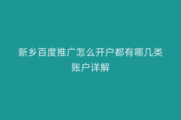 新乡百度推广怎么开户都有哪几类账户详解
