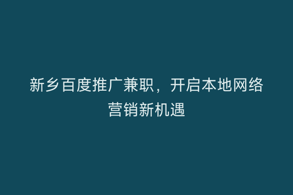 新乡百度推广兼职,开启本地网络营销新机遇