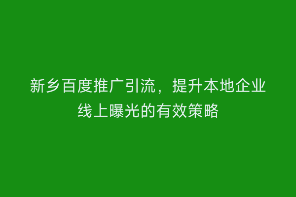 新乡百度推广引流，提升本地企业线上曝光的有效策略