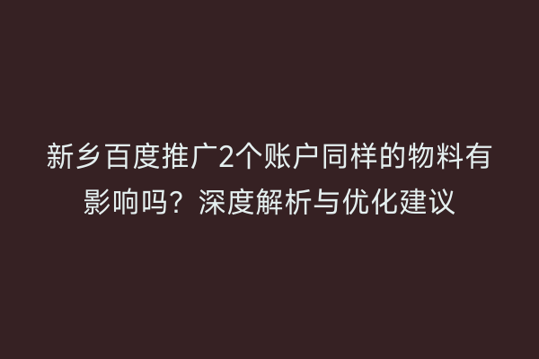 新乡百度推广2个账户同样的物料有影响吗？深度解析与优化建议