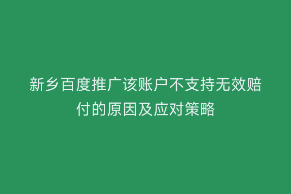 新乡百度推广该账户不支持无效赔付的原因及应对策略