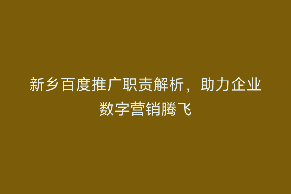 新乡百度推广职责解析,助力企业数字营销腾飞
