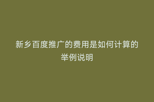 新乡百度推广的费用是如何计算的举例说明