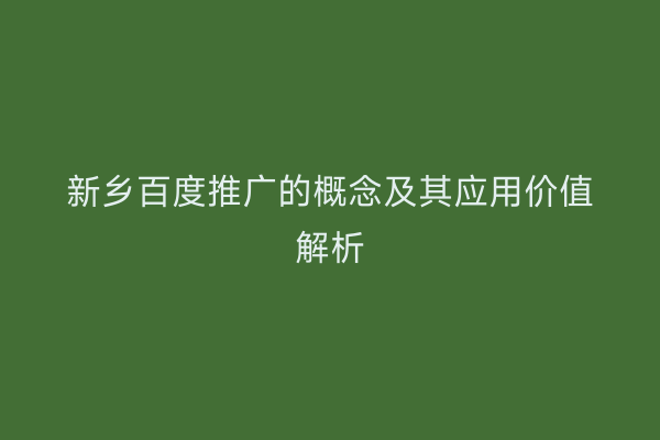 新乡百度推广的概念及其应用价值解析