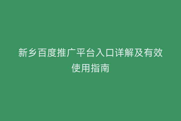 新乡百度推广平台入口详解及有效使用指南