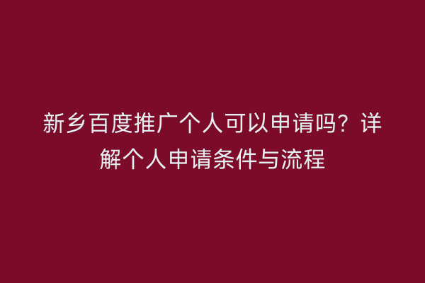 新乡百度推广个人可以申请吗？详解个人申请条件与流程