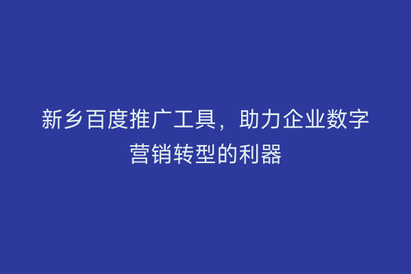 新乡百度推广工具，助力企业数字营销转型的利器