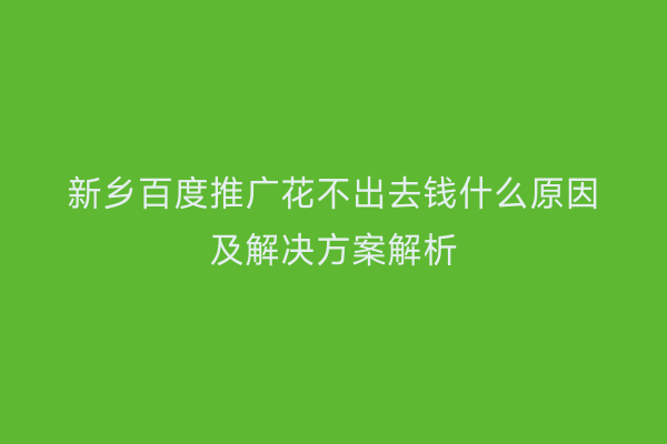 新乡百度推广花不出去钱什么原因及解决方案解析