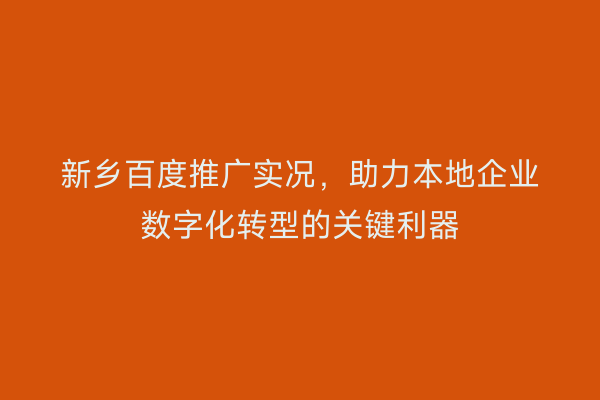 新乡百度推广实况，助力本地企业数字化转型的关键利器